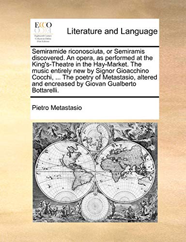 Semiramide riconosciuta, or Semiramis discovered. An opera, as performed at the King's-Theatre in the Hay-Market. The music entirely new by Signor Gio