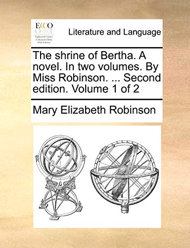 The shrine of Bertha. A novel. In two volumes. By Miss Robinson. ... Second edition. Volume 1 of 2