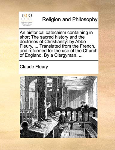 An historical catechism containing in short The sacred history and the doctrines of Christianity: by Abbe Fleury, ... Translated from the French, and