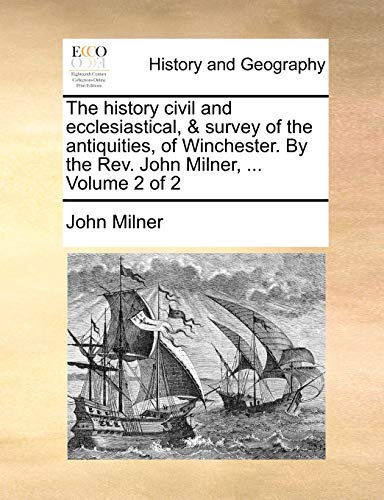 The history civil and ecclesiastical, & survey of the antiquities, of Winchester. By the Rev. John Milner, ...  Volume 2 of 2