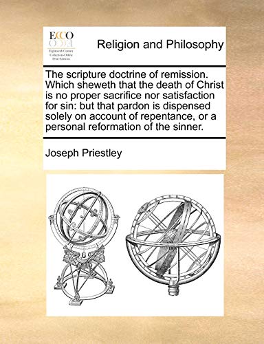 The scripture doctrine of remission. Which sheweth that the death of Christ is no proper sacrifice nor satisfaction for sin: but that pardon is dispen