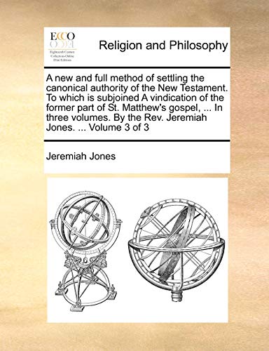 A new and full method of settling the canonical authority of the New Testament. To which is subjoined A vindication of the former part of St. Matthew'