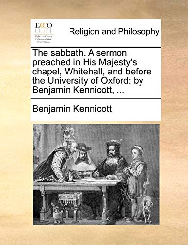 The sabbath. A sermon preached in His Majesty's chapel, Whitehall, and before the University of Oxford: by Benjamin Kennicott, ...