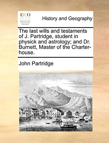 The last wills and testaments of J. Partridge, student in physick and astrology; and Dr. Burnett, Master of the Charter-house.