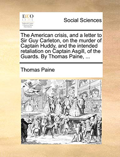 The American crisis, and a letter to Sir Guy Carleton, on the murder of Captain Huddy, and the intended retaliation on Captain Asgill, of the Guards.