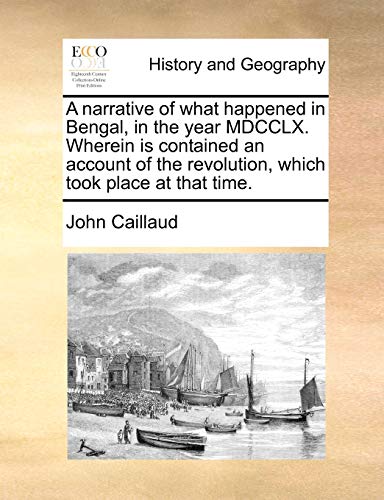 A narrative of what happened in Bengal, in the year MDCCLX. Wherein is contained an account of the revolution, which took place at that time.