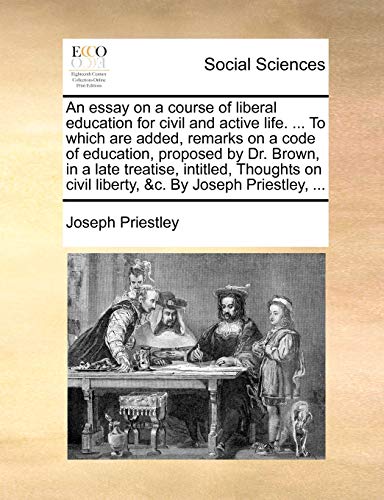 An essay on a course of liberal education for civil and active life. ... To which are added, remarks on a code of education, proposed by Dr. Brown, in