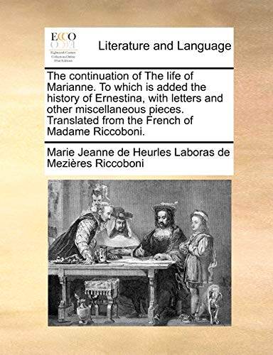 The continuation of The life of Marianne. To which is added the history of Ernestina, with letters and other miscellaneous pieces. Translated from the