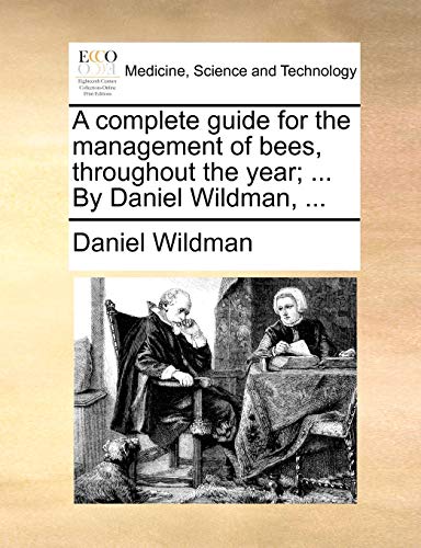 A complete guide for the management of bees, throughout the year; ... By Daniel Wildman, ...