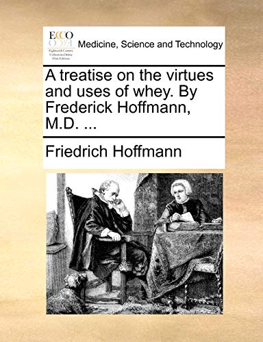 A treatise on the virtues and uses of whey. By Frederick Hoffmann, M.D. ...