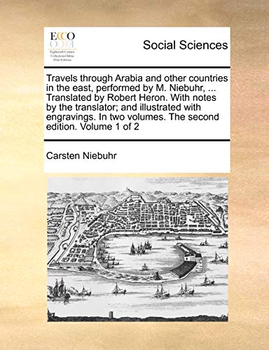 Travels through Arabia and other countries in the east, performed by M. Niebuhr, ... Translated by Robert Heron. With notes by the translator; and ill