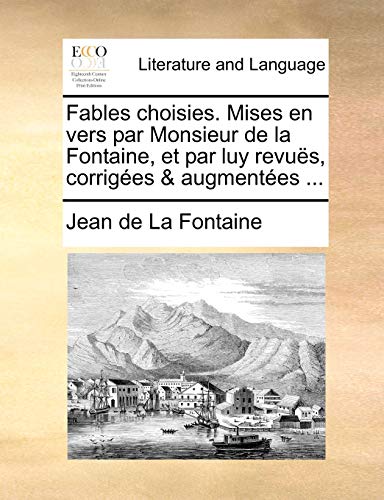 Fables choisies. Mises en vers par Monsieur de la Fontaine, et par luy revu?s, corrig?es & augment?es ...