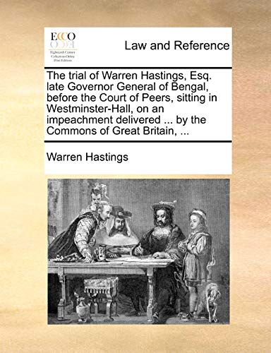 The trial of Warren Hastings, Esq. late Governor General of Bengal, before the Court of Peers, sitting in Westminster-Hall, on an impeachment delivere