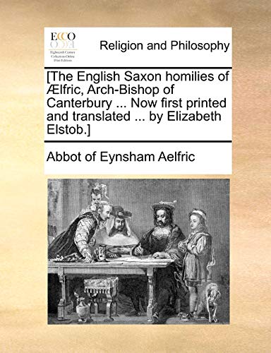 [The English Saxon homilies of ?lfric, Arch-Bishop of Canterbury ... Now first printed and translated ... by Elizabeth Elstob.]