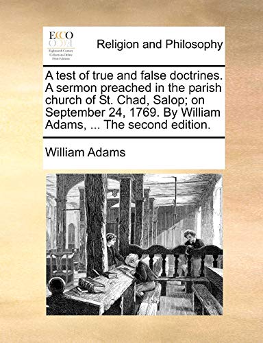 A test of true and false doctrines. A sermon preached in the parish church of St. Chad, Salop; on September 24, 1769. By William Adams, ... The second