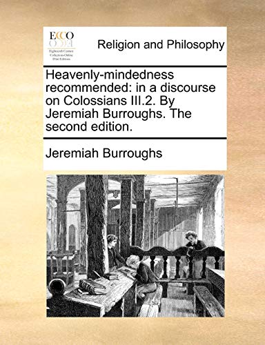 Heavenly-mindedness recommended: in a discourse on Colossians III.2. By Jeremiah Burroughs. The second edition.