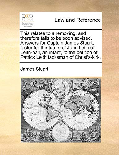 This relates to a removing, and therefore falls to be soon advised. Answers for Captain James Stuart, factor for the tutors of John Leith of Leith-hal