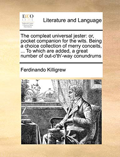 The compleat universal jester: or, pocket companion for the wits. Being a choice collection of merry conceits, ... To which are added, a great number