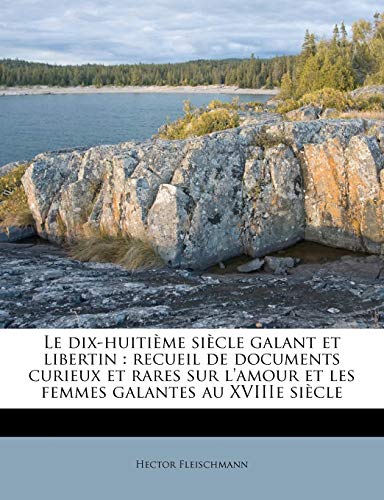 Le dix-huiti?me si?cle galant et libertin : recueil de documents curieux et rares sur l'amour et les femmes galantes au XVIIIe si?cle