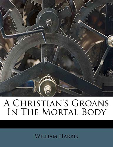 A Christian's Groans In The Mortal Body