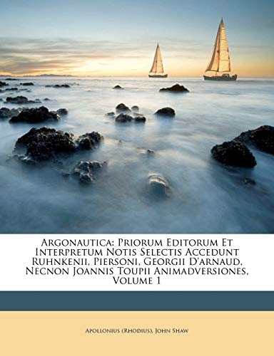 Argonautica: Priorum Editorum Et Interpretum Notis Selectis Accedunt Ruhnkenii, Piersoni, Georgii D'arnaud, Necnon Joannis Toupii Animadversiones, Vol