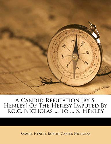 A Candid Refutation [by S. Henley] Of The Heresy Imputed By Ro.c. Nicholas ... To ... S. Henley