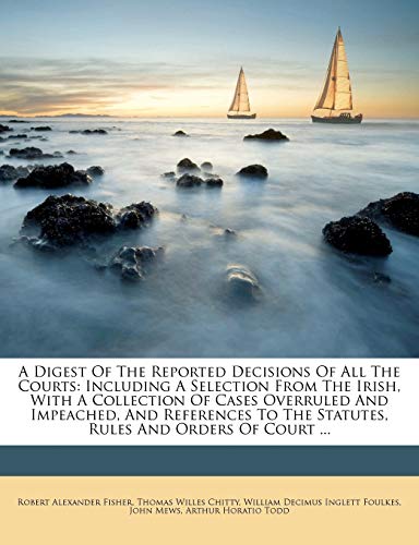 A Digest Of The Reported Decisions Of All The Courts: Including A Selection From The Irish, With A Collection Of Cases Overruled And Impeached, And Re