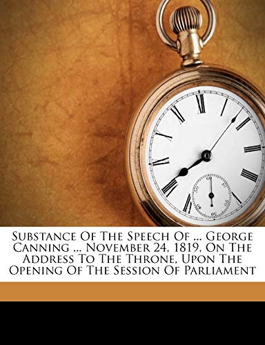 Substance Of The Speech Of ... George Canning ... November 24, 1819, On The Address To The Throne, Upon The Opening Of The Session Of Parliament