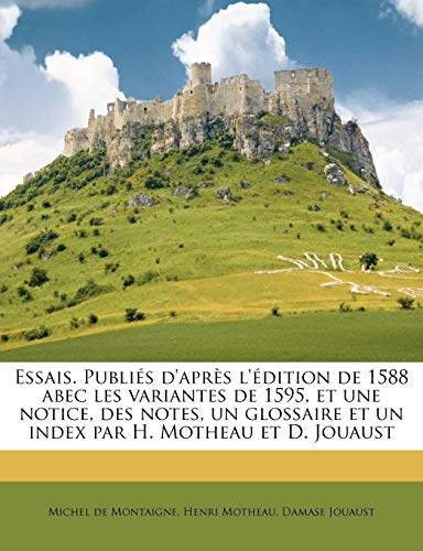 Essais. Publi?s d'apr?s l'?dition de 1588 abec les variantes de 1595, et une notice, des notes, un glossaire et un index par H. Motheau et D. Jouaust