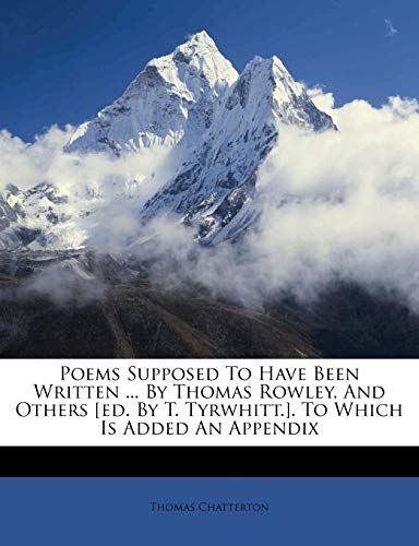 Poems Supposed To Have Been Written ... By Thomas Rowley, And Others [ed. By T. Tyrwhitt.]. To Which Is Added An Appendix