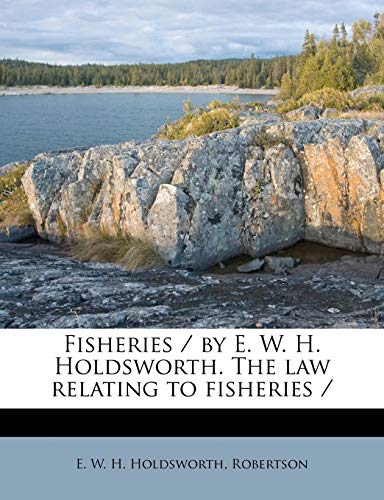 Fisheries / by E. W. H. Holdsworth. The law relating to fisheries /