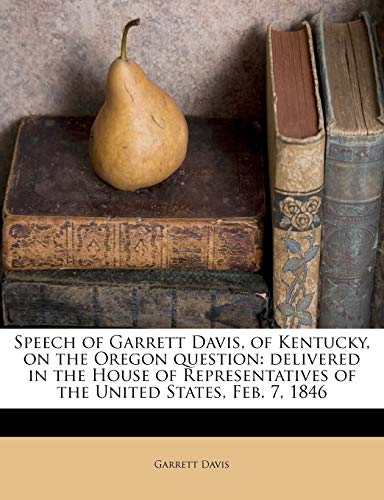 Speech of Garrett Davis, of Kentucky, on the Oregon question: delivered in the House of Representatives of the United States, Feb. 7, 1846