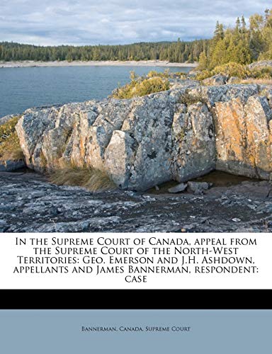 In the Supreme Court of Canada, appeal from the Supreme Court of the North-West Territories: Geo. Emerson and J.H. Ashdown, appellants and James Banne