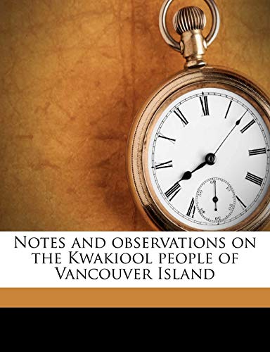 Notes and observations on the Kwakiool people of Vancouver Island