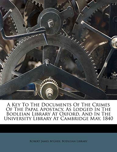 A Key To The Documents Of The Crimes Of The Papal Apostacy, As Lodged In The Bodleian Library At Oxford, And In The University Library At Cambridge Ma