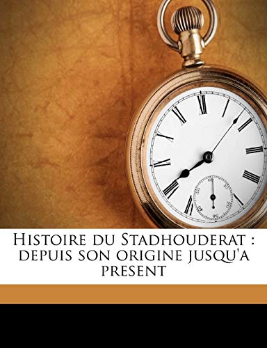 Histoire du Stadhouderat : depuis son origine jusqu'a present