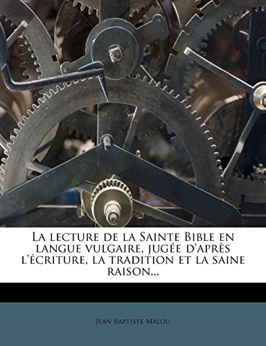 La lecture de la Sainte Bible en langue vulgaire, jug?e d'apr?s l'?criture, la tradition et la saine raison...