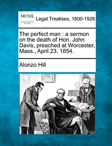 The perfect man : a sermon on the death of Hon. John Davis, preached at Worcester, Mass., April 23, 1854.