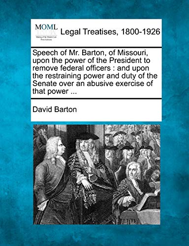 Speech of Mr. Barton, of Missouri, upon the power of the President to remove federal officers : and upon the restraining power and duty of the Senate