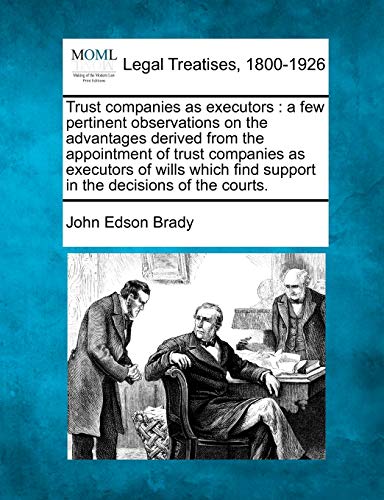 Trust companies as executors : a few pertinent observations on the advantages derived from the appointment of trust companies as executors of wills wh