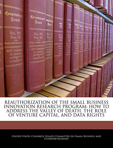 Reauthorization Of The Small Business Innovation Research Program: How To Address The Valley Of Death, The Role Of Venture Capital, And Data Rights