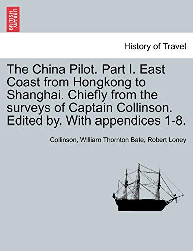 The China Pilot. Part I. East Coast from Hongkong to Shanghai. Chiefly from the surveys of Captain Collinson. Edited by. With appendices 1-8.