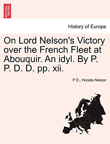 On Lord Nelson's Victory Over the French Fleet at Abouquir. an Idyl. by P. P. D. D. Pp. XII.