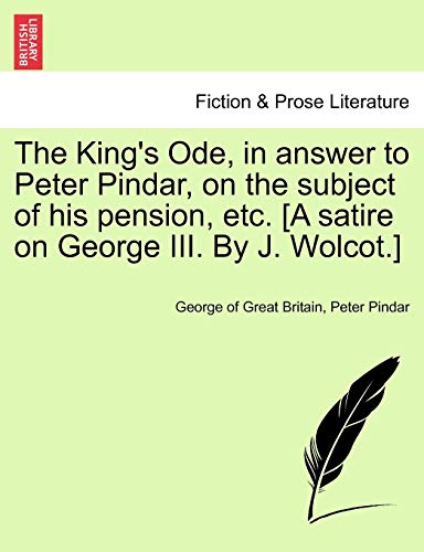 The King's Ode, in answer to Peter Pindar, on the subject of his pension, etc. [A satire on George III. By J. Wolcot.]