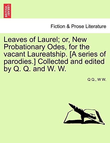 Leaves of Laurel; or, New Probationary Odes, for the vacant Laureatship. [A series of parodies.] Collected and edited by Q. Q. and W. W.