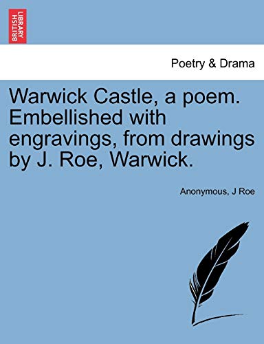 Warwick Castle, a poem. Embellished with engravings, from drawings by J. Roe, Warwick.