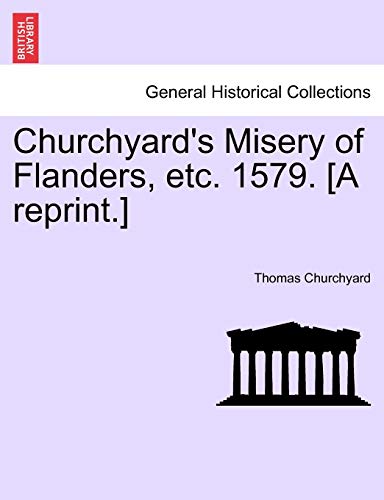 Churchyard's Misery of Flanders, etc. 1579. [A reprint.]