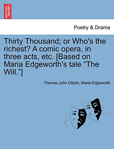 Thirty Thousand; or Who's the richest? A comic opera, in three acts, etc. [Based on Maria Edgeworth's tale 