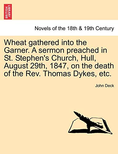 Wheat Gathered Into the Garner. a Sermon Preached in St. Stephen's Church, Hull, August 29th, 1847, on the Death of the REV. Thomas Dykes, Etc.