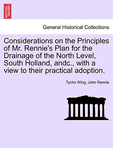 Considerations on the Principles of Mr. Rennie's Plan for the Drainage of the North Level, South Holland, andc., with a view to their practical adopti